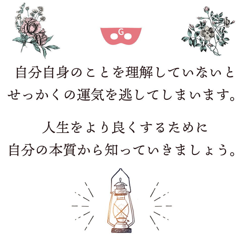 自分自身のことを理解していないとせっかくの運気を逃してしまいます。人生をより良くするために自分の本質から知っていきましょう。